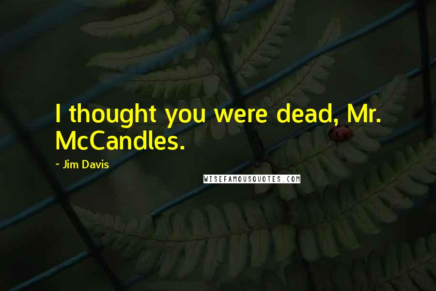 Jim Davis Quotes: I thought you were dead, Mr. McCandles.