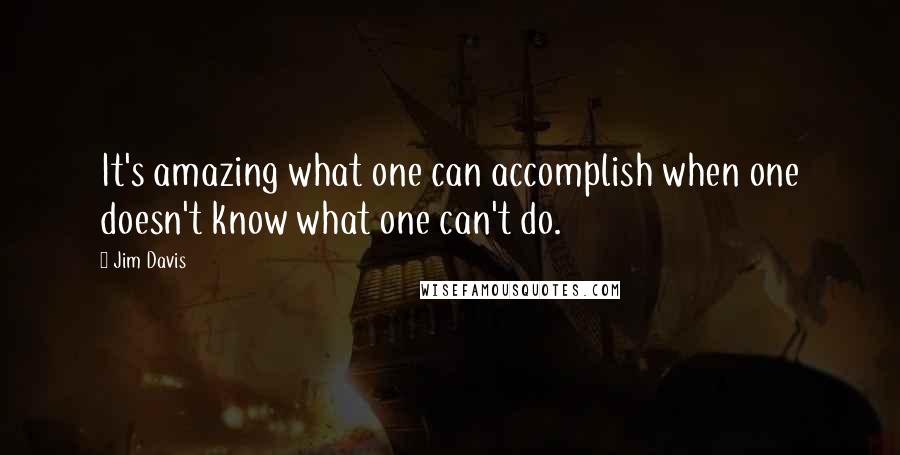 Jim Davis Quotes: It's amazing what one can accomplish when one doesn't know what one can't do.