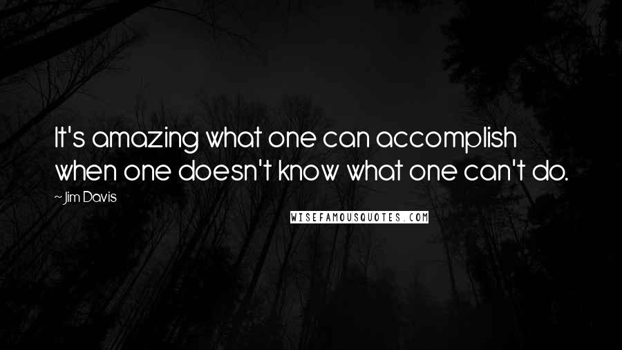Jim Davis Quotes: It's amazing what one can accomplish when one doesn't know what one can't do.