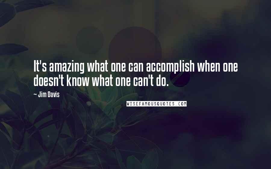 Jim Davis Quotes: It's amazing what one can accomplish when one doesn't know what one can't do.