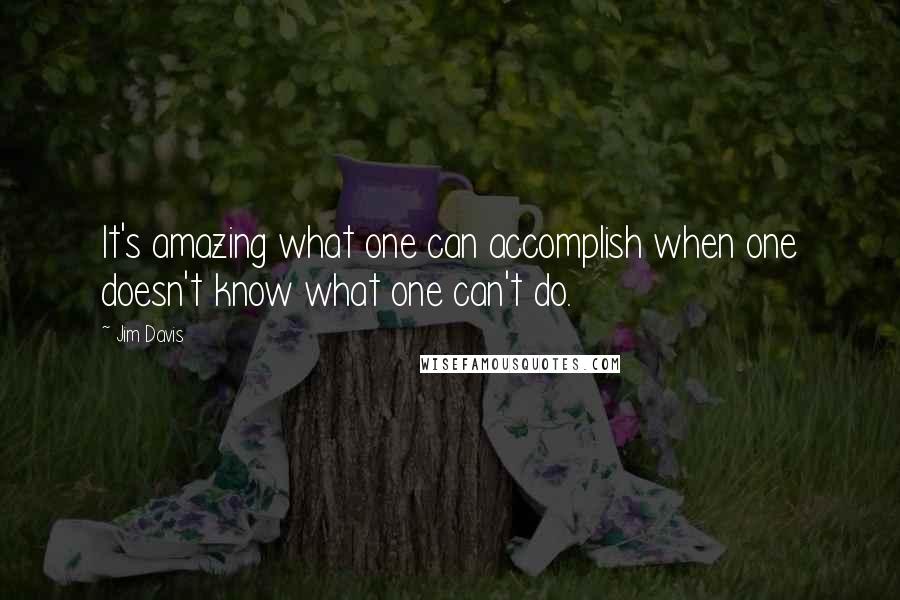 Jim Davis Quotes: It's amazing what one can accomplish when one doesn't know what one can't do.