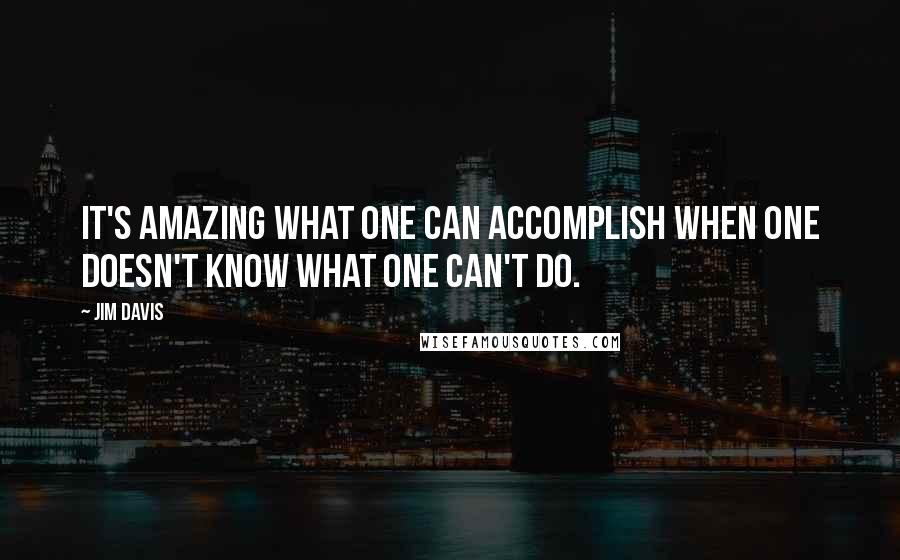 Jim Davis Quotes: It's amazing what one can accomplish when one doesn't know what one can't do.