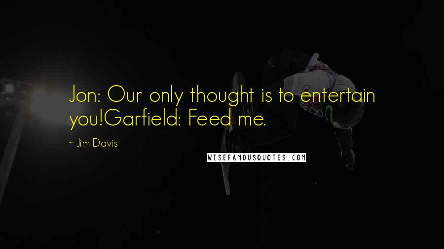 Jim Davis Quotes: Jon: Our only thought is to entertain you!Garfield: Feed me.