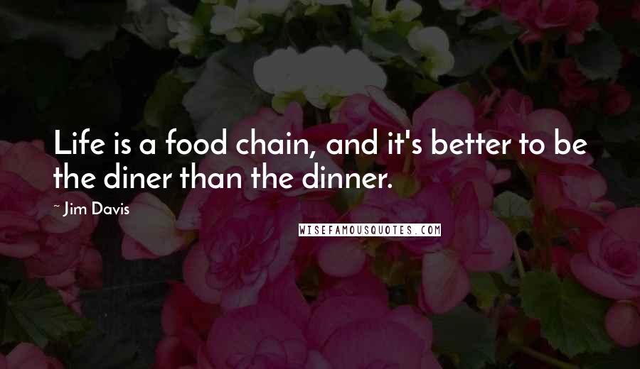 Jim Davis Quotes: Life is a food chain, and it's better to be the diner than the dinner.