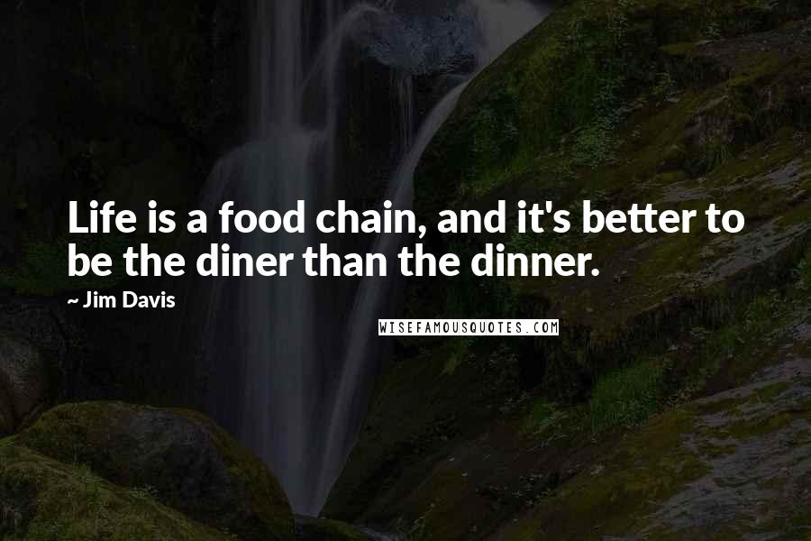 Jim Davis Quotes: Life is a food chain, and it's better to be the diner than the dinner.