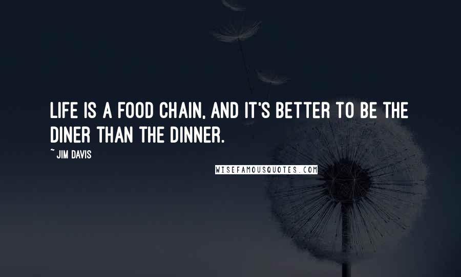 Jim Davis Quotes: Life is a food chain, and it's better to be the diner than the dinner.