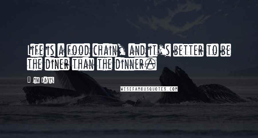 Jim Davis Quotes: Life is a food chain, and it's better to be the diner than the dinner.