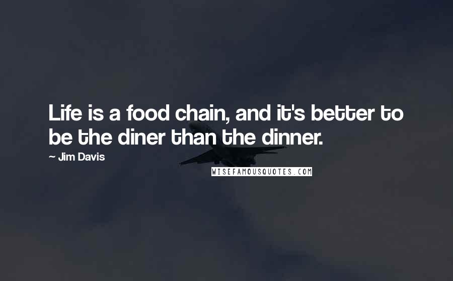 Jim Davis Quotes: Life is a food chain, and it's better to be the diner than the dinner.