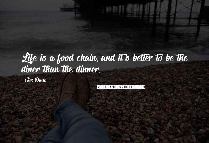 Jim Davis Quotes: Life is a food chain, and it's better to be the diner than the dinner.