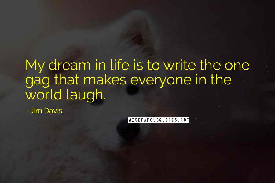 Jim Davis Quotes: My dream in life is to write the one gag that makes everyone in the world laugh.