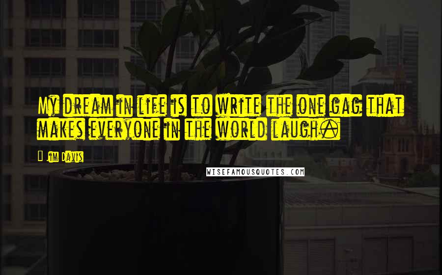 Jim Davis Quotes: My dream in life is to write the one gag that makes everyone in the world laugh.