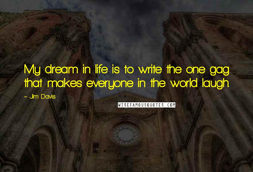 Jim Davis Quotes: My dream in life is to write the one gag that makes everyone in the world laugh.