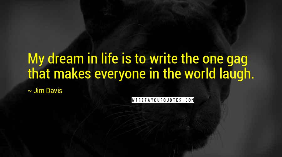 Jim Davis Quotes: My dream in life is to write the one gag that makes everyone in the world laugh.