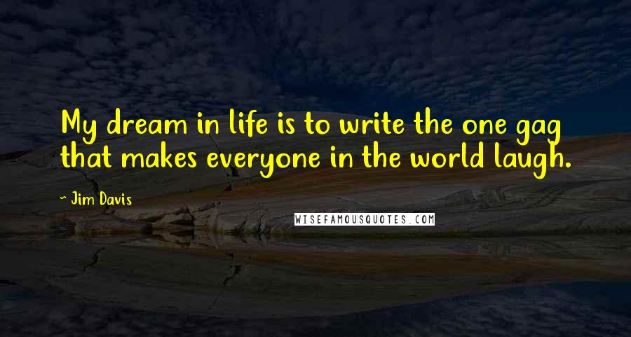 Jim Davis Quotes: My dream in life is to write the one gag that makes everyone in the world laugh.