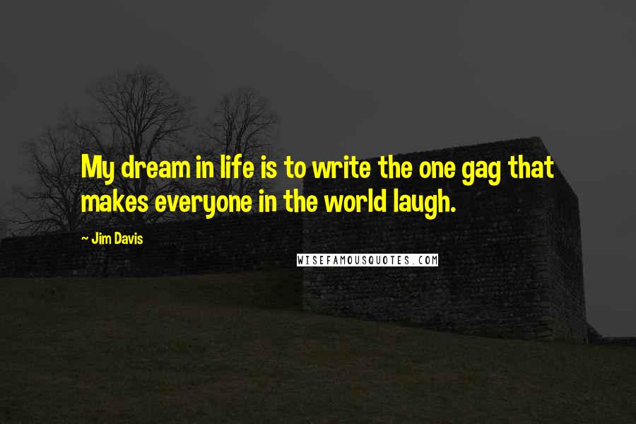 Jim Davis Quotes: My dream in life is to write the one gag that makes everyone in the world laugh.