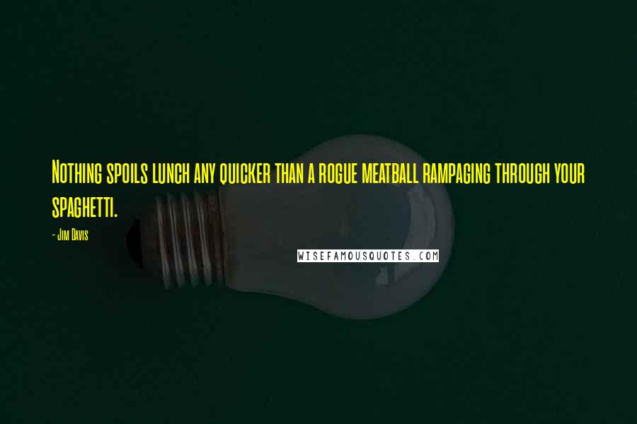 Jim Davis Quotes: Nothing spoils lunch any quicker than a rogue meatball rampaging through your spaghetti.