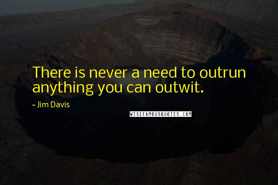 Jim Davis Quotes: There is never a need to outrun anything you can outwit.