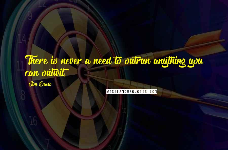 Jim Davis Quotes: There is never a need to outrun anything you can outwit.