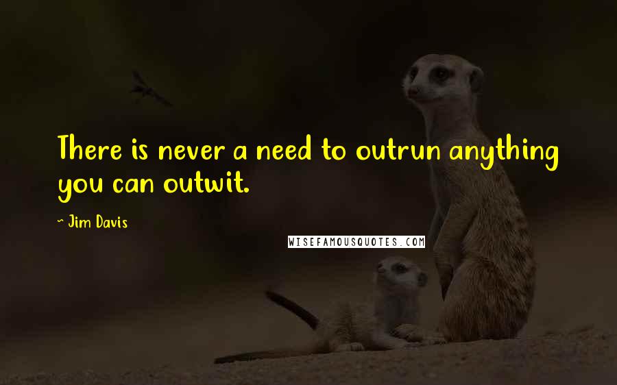 Jim Davis Quotes: There is never a need to outrun anything you can outwit.