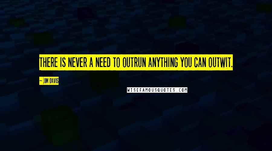 Jim Davis Quotes: There is never a need to outrun anything you can outwit.