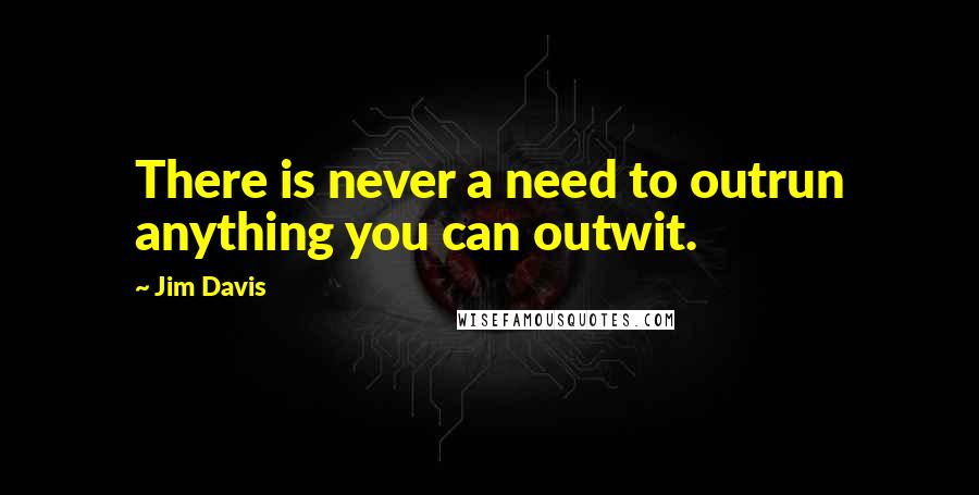 Jim Davis Quotes: There is never a need to outrun anything you can outwit.