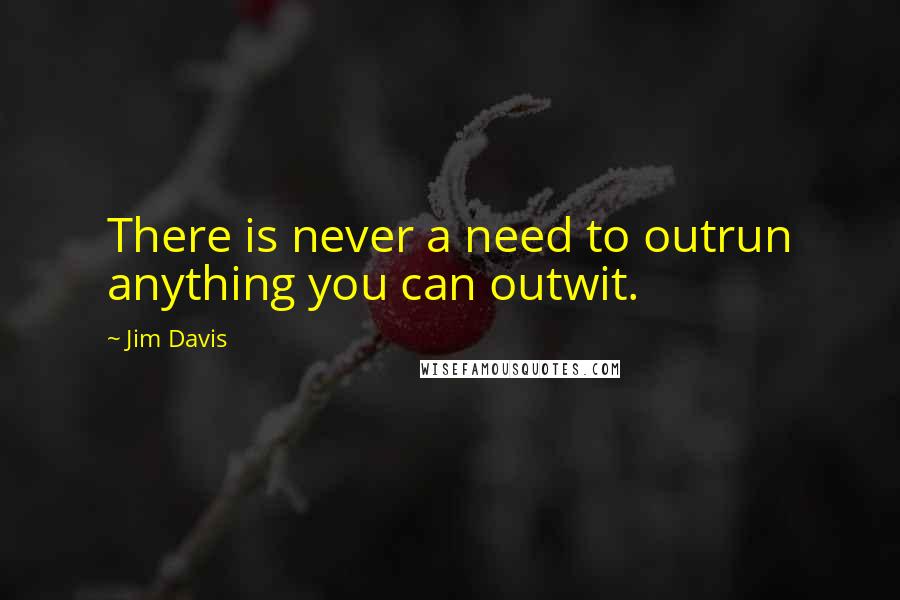 Jim Davis Quotes: There is never a need to outrun anything you can outwit.