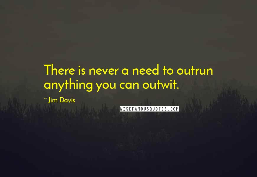 Jim Davis Quotes: There is never a need to outrun anything you can outwit.