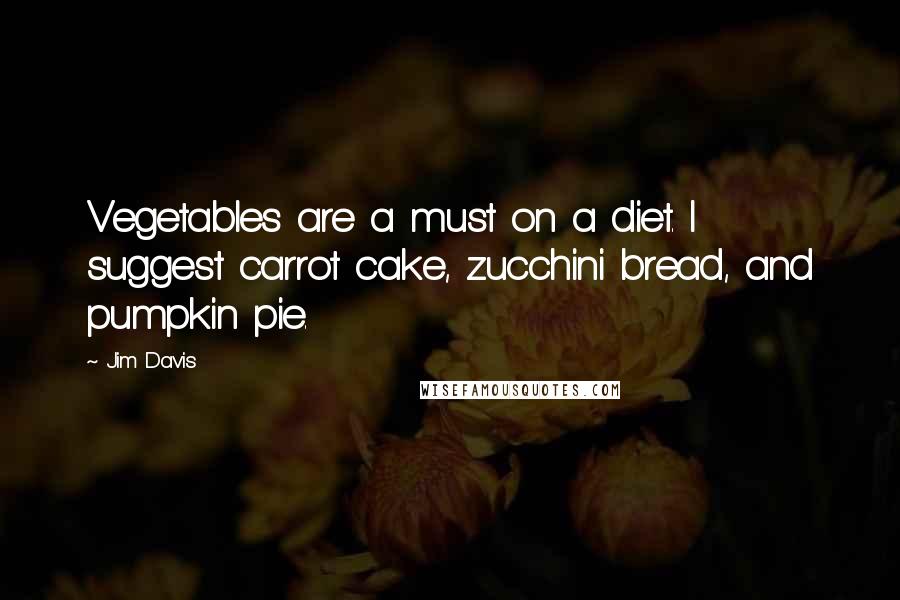 Jim Davis Quotes: Vegetables are a must on a diet. I suggest carrot cake, zucchini bread, and pumpkin pie.