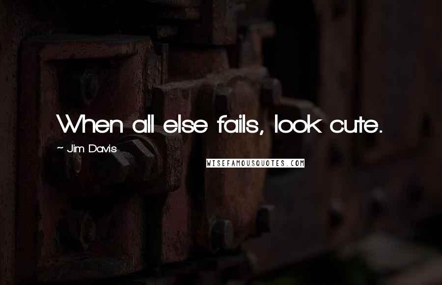 Jim Davis Quotes: When all else fails, look cute.