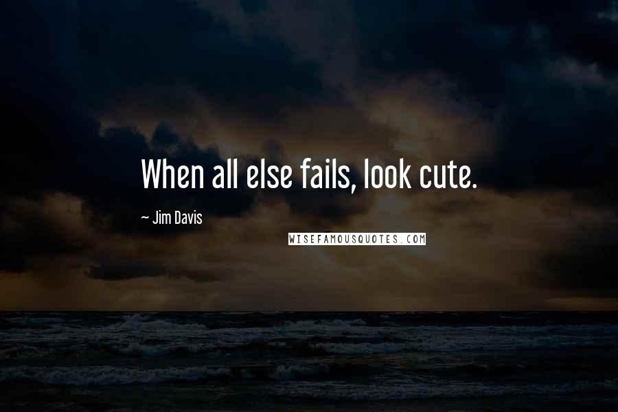 Jim Davis Quotes: When all else fails, look cute.