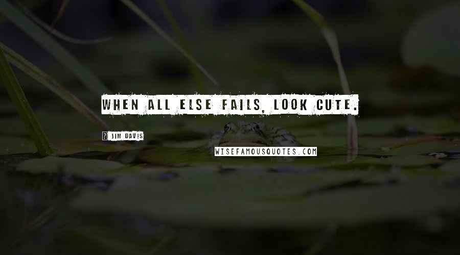 Jim Davis Quotes: When all else fails, look cute.