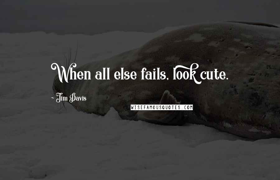 Jim Davis Quotes: When all else fails, look cute.
