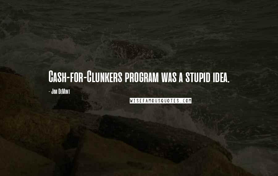 Jim DeMint Quotes: Cash-for-Clunkers program was a stupid idea.