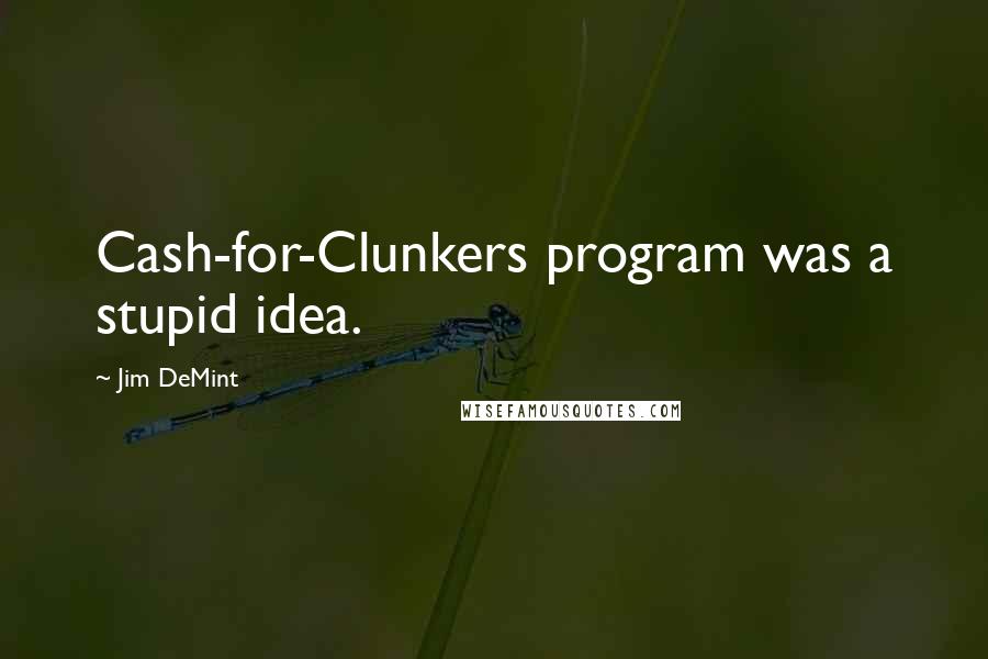 Jim DeMint Quotes: Cash-for-Clunkers program was a stupid idea.