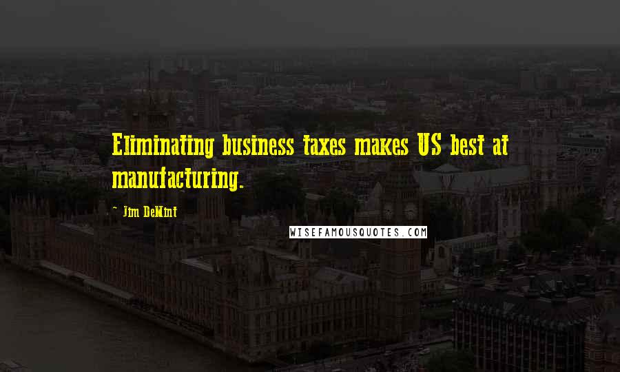 Jim DeMint Quotes: Eliminating business taxes makes US best at manufacturing.