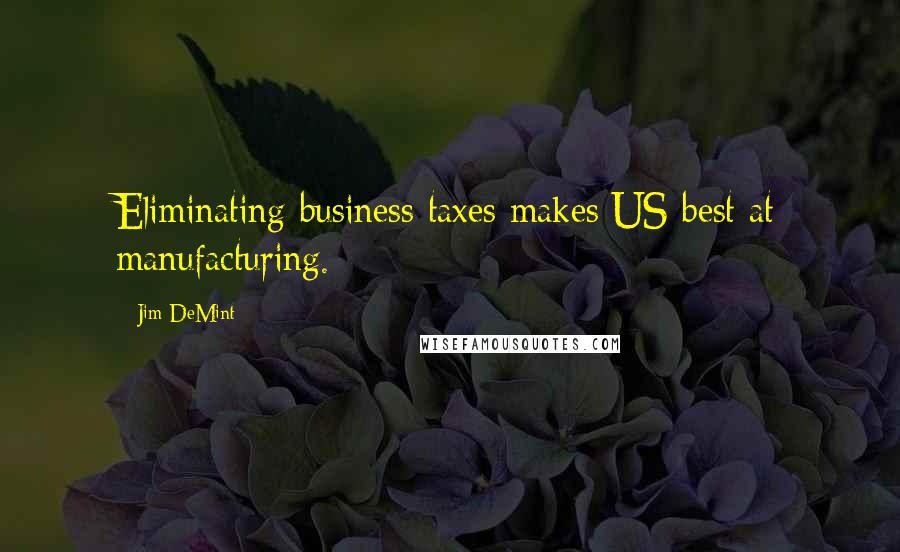 Jim DeMint Quotes: Eliminating business taxes makes US best at manufacturing.