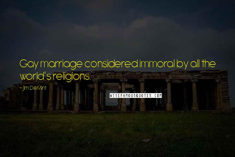 Jim DeMint Quotes: Gay marriage considered immoral by all the world's religions.