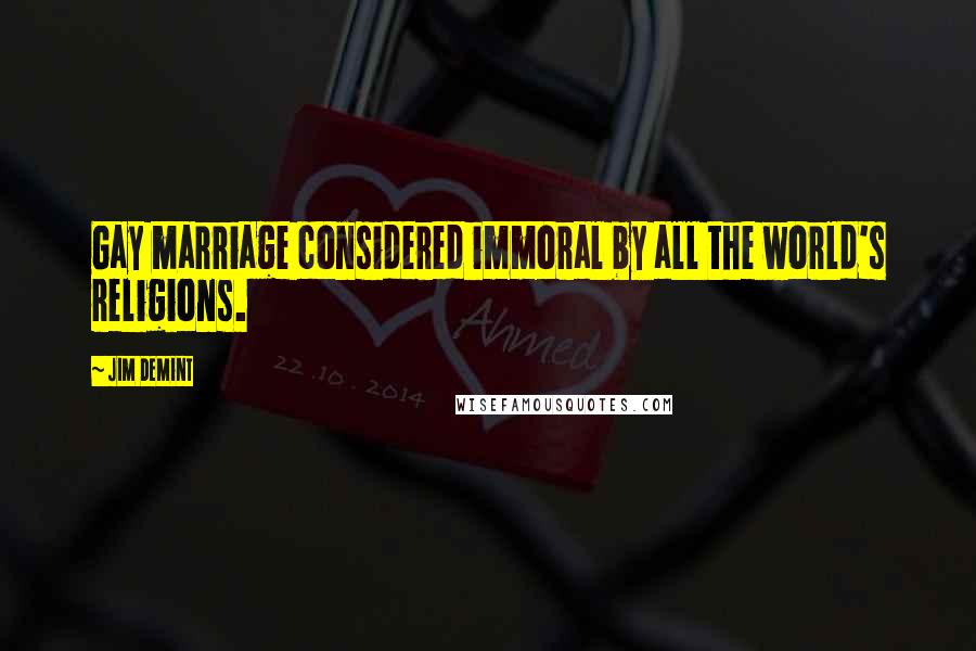 Jim DeMint Quotes: Gay marriage considered immoral by all the world's religions.