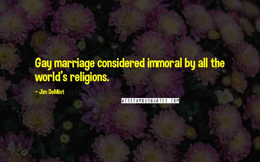 Jim DeMint Quotes: Gay marriage considered immoral by all the world's religions.