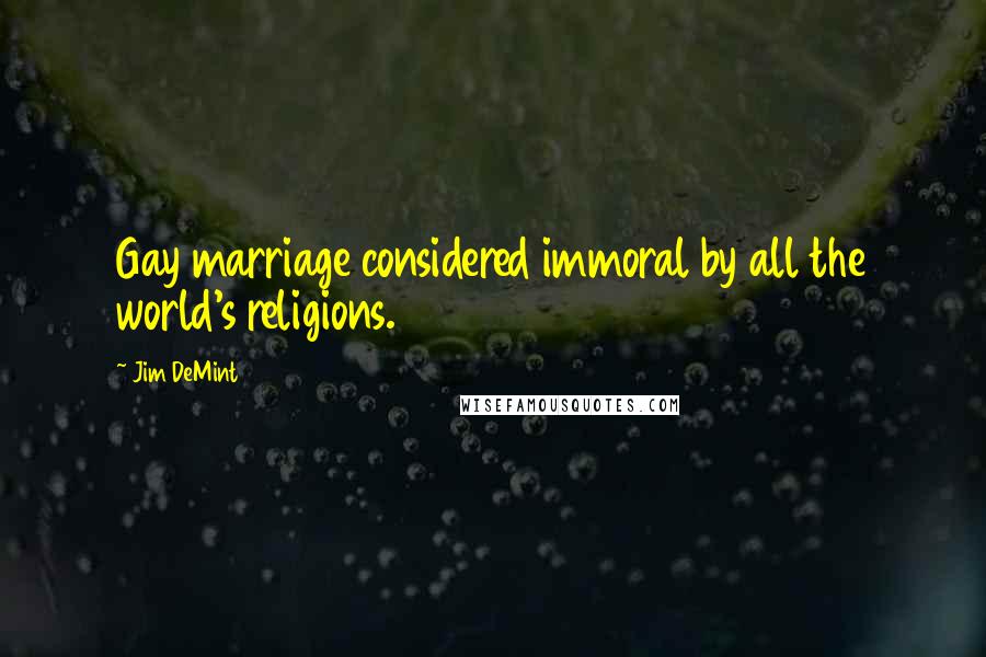 Jim DeMint Quotes: Gay marriage considered immoral by all the world's religions.