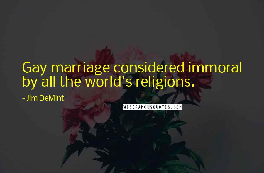 Jim DeMint Quotes: Gay marriage considered immoral by all the world's religions.