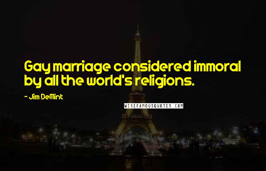 Jim DeMint Quotes: Gay marriage considered immoral by all the world's religions.