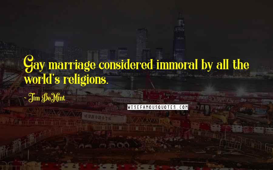 Jim DeMint Quotes: Gay marriage considered immoral by all the world's religions.
