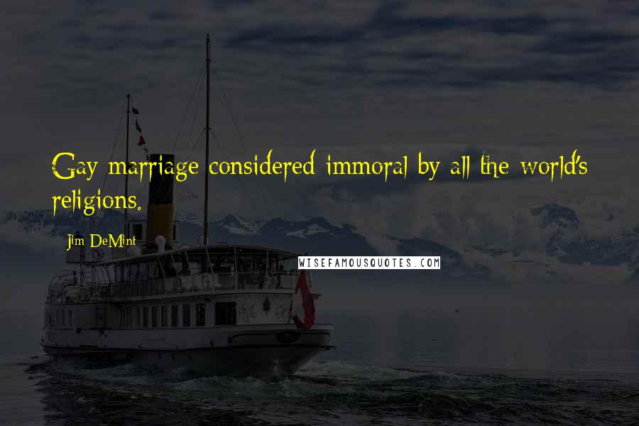 Jim DeMint Quotes: Gay marriage considered immoral by all the world's religions.