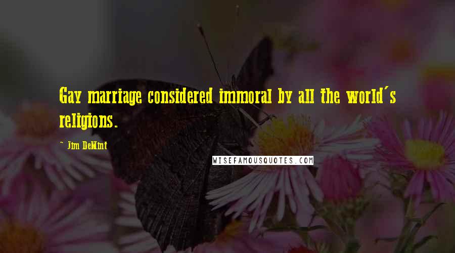 Jim DeMint Quotes: Gay marriage considered immoral by all the world's religions.