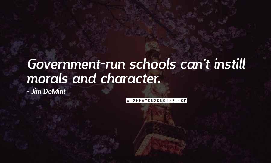 Jim DeMint Quotes: Government-run schools can't instill morals and character.