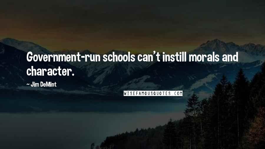 Jim DeMint Quotes: Government-run schools can't instill morals and character.