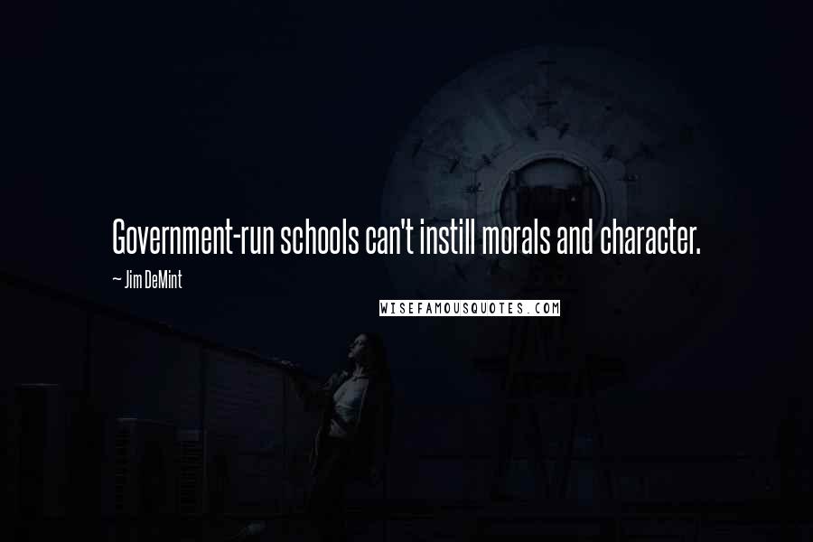 Jim DeMint Quotes: Government-run schools can't instill morals and character.