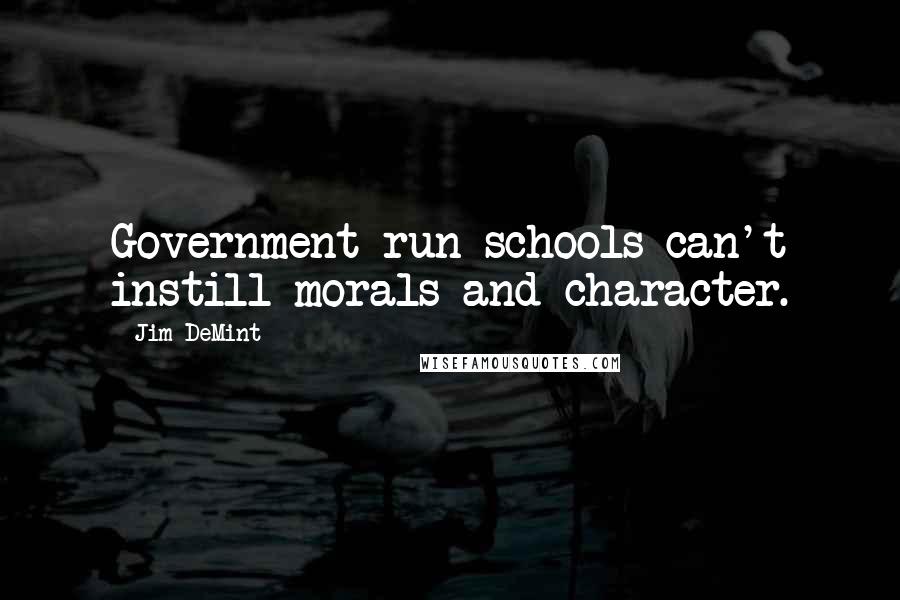 Jim DeMint Quotes: Government-run schools can't instill morals and character.