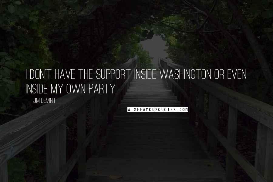 Jim DeMint Quotes: I don't have the support inside Washington or even inside my own party.
